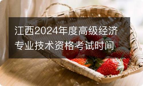 江西2024年度高级经济专业技术资格考试时间+科目+考点