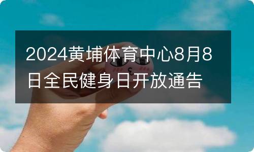 2024黄埔体育中心8月8日全民健身日开放通告