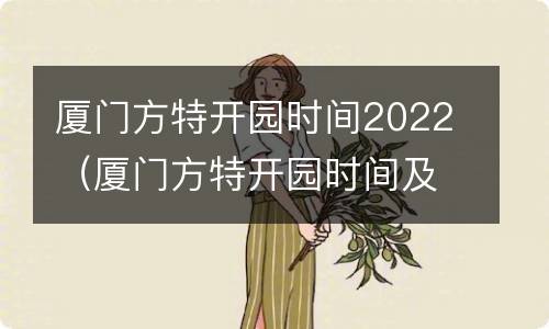 厦门方特开园时间2022（厦门方特开园时间及门票价格）