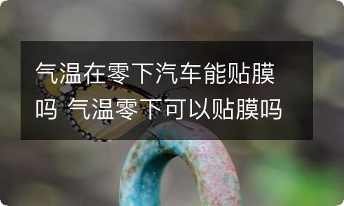 气温在零下汽车能贴膜吗 气温零下可以贴膜吗